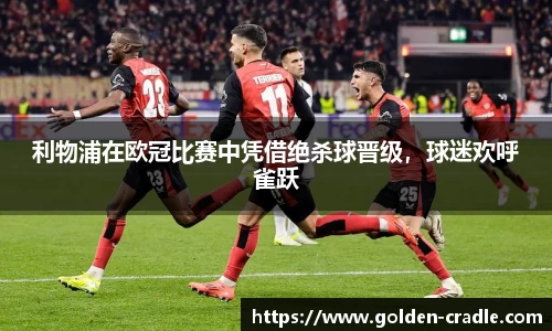 利物浦在欧冠比赛中凭借绝杀球晋级，球迷欢呼雀跃