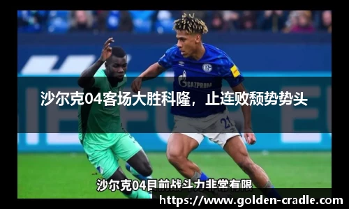 沙尔克04客场大胜科隆，止连败颓势势头