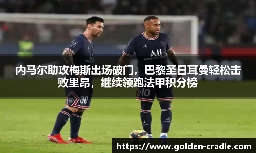 内马尔助攻梅斯出场破门，巴黎圣日耳曼轻松击败里昂，继续领跑法甲积分榜