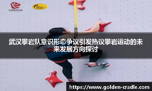 武汉攀岩队意识形态争议引发热议攀岩运动的未来发展方向探讨