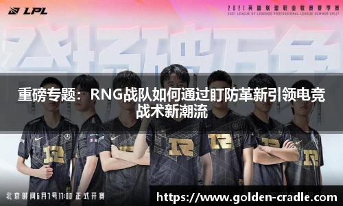 重磅专题：RNG战队如何通过盯防革新引领电竞战术新潮流