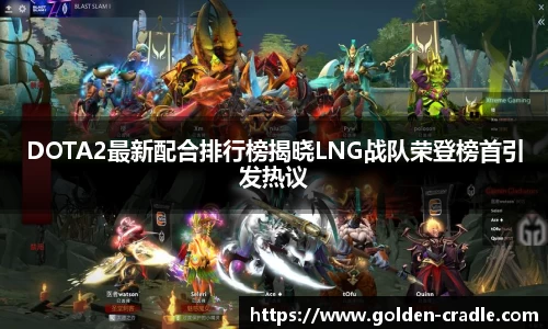 DOTA2最新配合排行榜揭晓LNG战队荣登榜首引发热议
