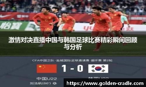 激情对决直播中国与韩国足球比赛精彩瞬间回顾与分析