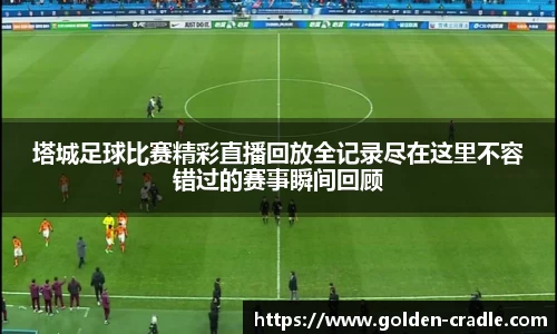 塔城足球比赛精彩直播回放全记录尽在这里不容错过的赛事瞬间回顾